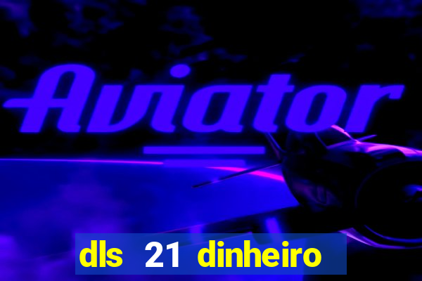 dls 21 dinheiro infinito download